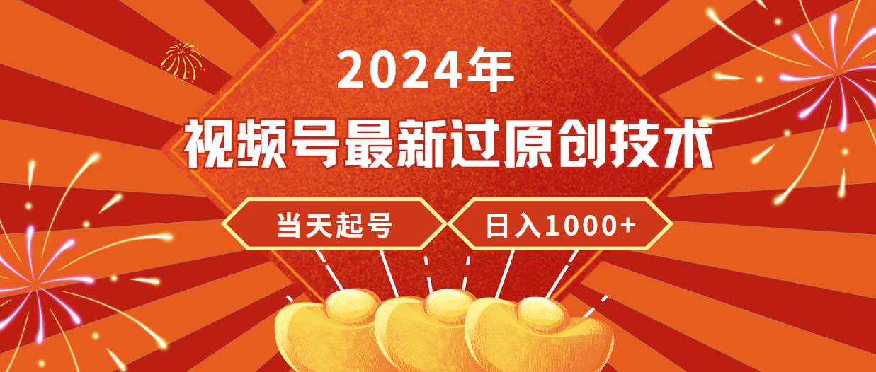 2024年视频号最新过原创技术，当天起号，收入稳定，日入1000+-2Y资源网
