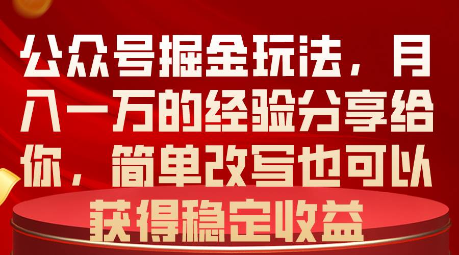 公众号掘金玩法，月入一万的经验分享给你，简单改写也可以获得稳定收益-2Y资源网