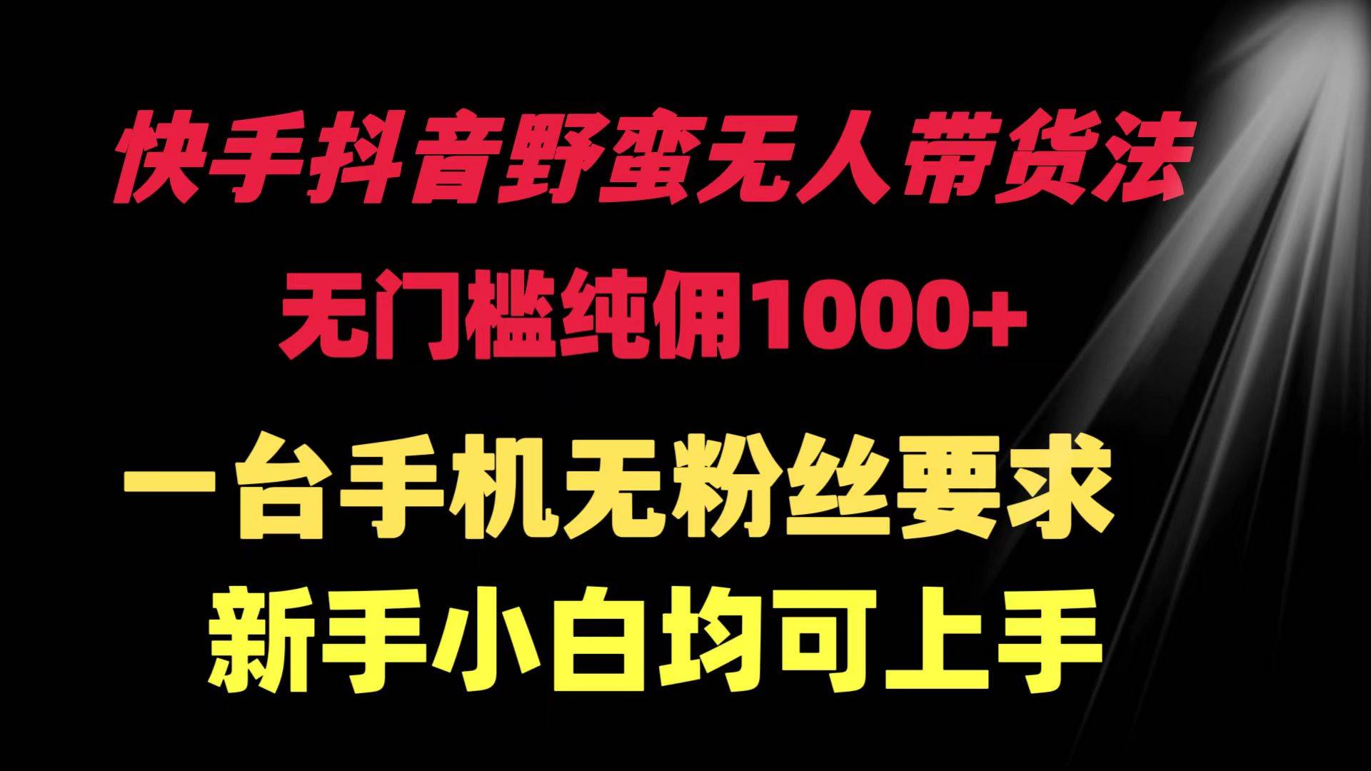 快手抖音野蛮无人带货法 无门槛纯佣1000+ 一台手机无粉丝要求新手小白…-2Y资源网