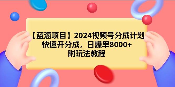【蓝海项目】2024视频号分成计划，快速开分成，日爆单8000+，附玩法教程-2Y资源网