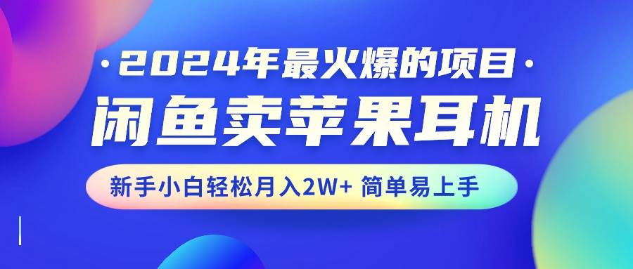 2024年最火爆的项目，闲鱼卖苹果耳机，新手小白轻松月入2W+简单易上手-2Y资源网