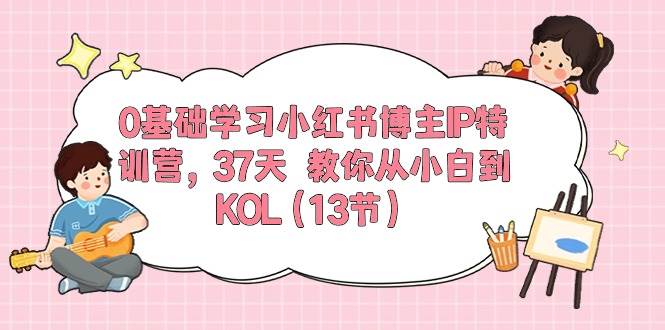 0基础学习小红书博主IP特训营，37天 教你从小白到KOL（13节）-2Y资源网