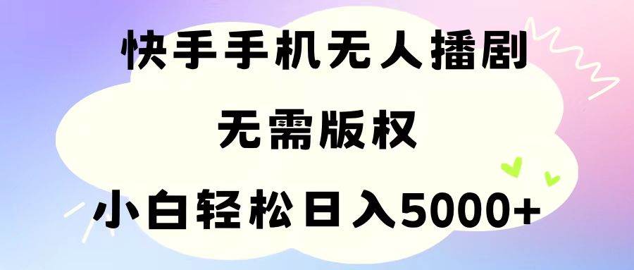手机快手无人播剧，无需硬改，轻松解决版权问题，小白轻松日入5000+-2Y资源网