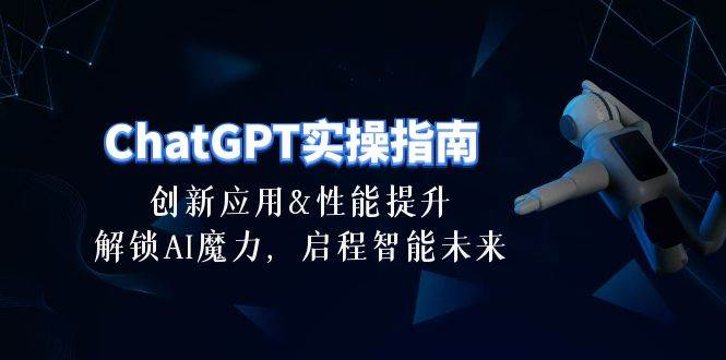 ChatGPT-实操指南：创新应用及性能提升，解锁 AI魔力，启程智能未来-30节-2Y资源网