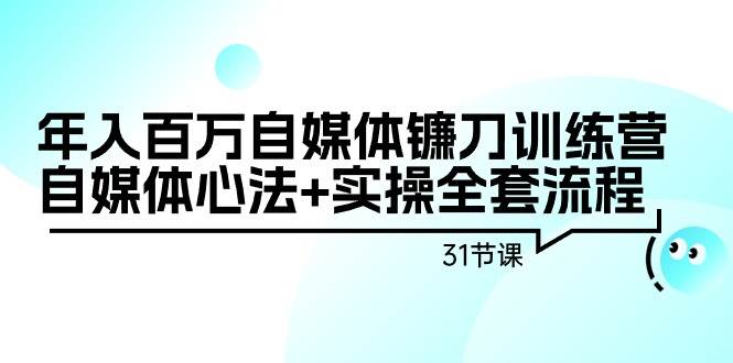 年入百万自媒体镰刀训练营：自媒体心法+实操全套流程（31节课）-2Y资源网