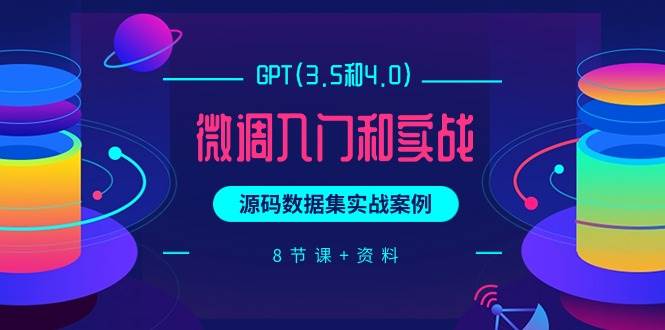 GPT(3.5和4.0)微调入门和实战，源码数据集实战案例（8节课+资料）-2Y资源网