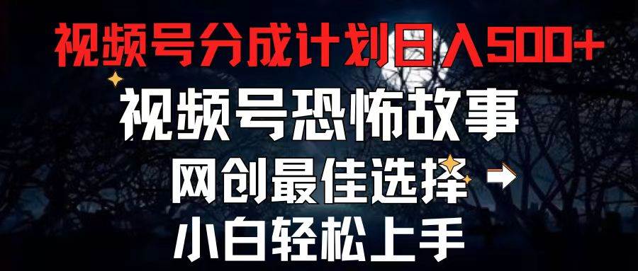 2024最新视频号分成计划，每天5分钟轻松月入500+，恐怖故事赛道,-2Y资源网
