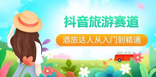 抖音旅游赛道酒 旅达人从入门到精通：直播+短视频+旅游  未来5年风口-2Y资源网