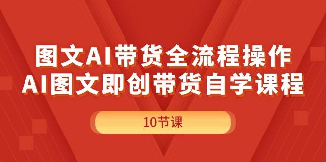 图文AI带货全流程操作,AI图文即创带货自学课程-2Y资源网