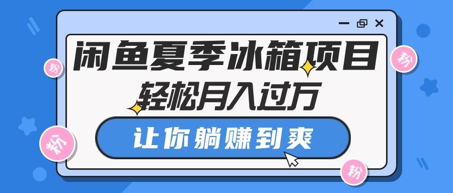 闲鱼夏季冰箱项目，轻松月入过万，让你躺赚到爽-2Y资源网