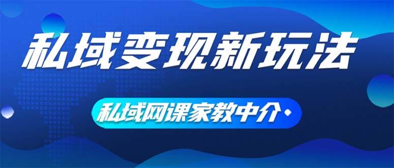 私域变现新玩法，网课家教中介，只做渠道和流量，让大学生给你打工、0…-2Y资源网