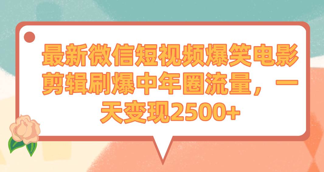 最新微信短视频爆笑电影剪辑刷爆中年圈流量，一天变现2500+-2Y资源网