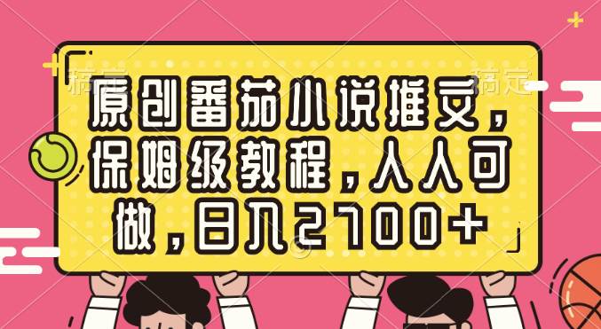 原创番茄小说推文，保姆级教程，人人可做，日入2700+-2Y资源网