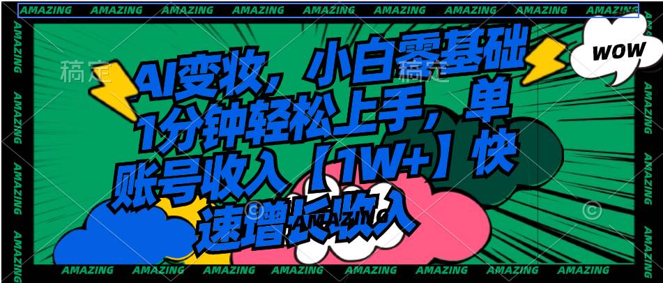 AI变妆，小白零基础1分钟轻松上手，单账号收入【1W+】快速增长收入-2Y资源网