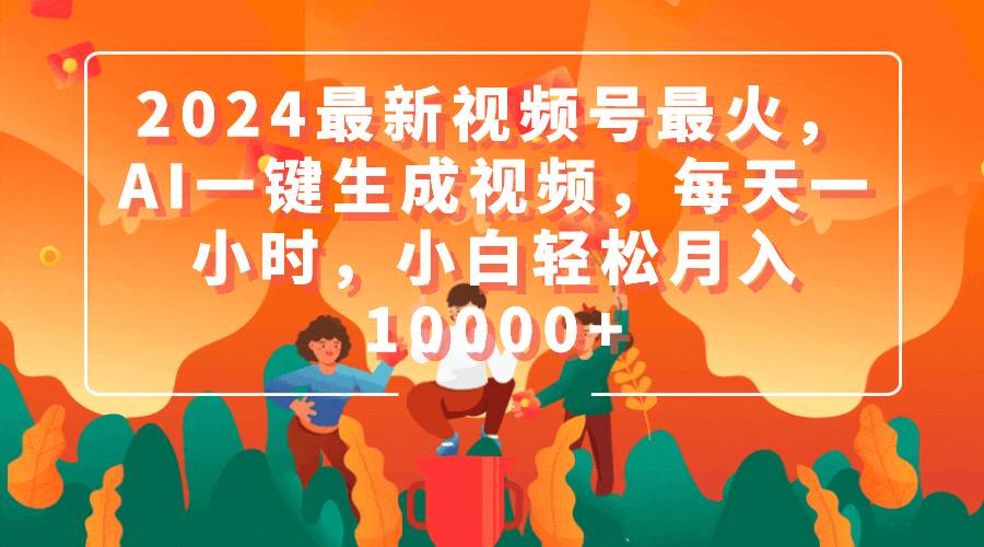2024最新视频号最火，AI一键生成视频，每天一小时，小白轻松月入10000+-2Y资源网