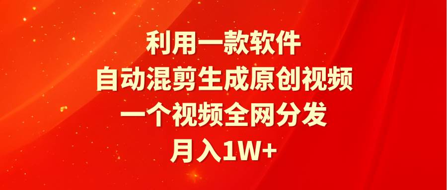 利用一款软件，自动混剪生成原创视频，一个视频全网分发，月入1W+附软件-2Y资源网