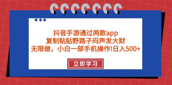 抖音手游通过两款app，复制粘贴野路子闷声发大财，无限做 一部手机日入500+-2Y资源网