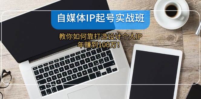 自媒体IP-起号实战班：教你如何靠打造设计个人IP，年赚到100万！-2Y资源网