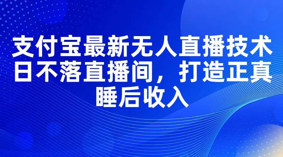支付宝最新无人直播技术，日不落直播间，打造正真睡后收入-2Y资源网