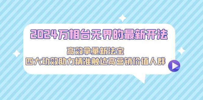 2024万相台无界的最新开法，高效拿量新法宝，四大功效助力精准触达高营…-2Y资源网