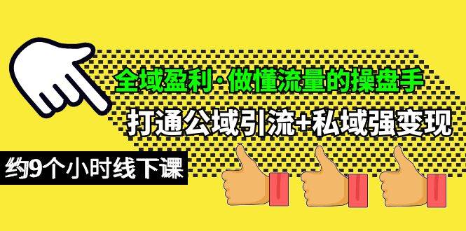 全域盈利·做懂流量的操盘手，打通公域引流+私域强变现，约9个小时线下课-2Y资源网