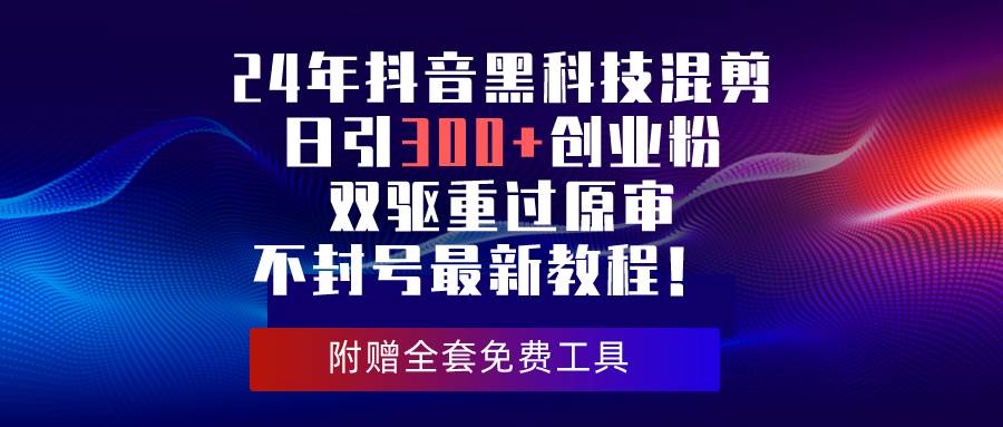 24年抖音黑科技混剪日引300+创业粉，双驱重过原审不封号最新教程！-2Y资源网