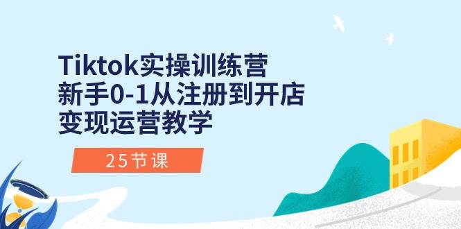Tiktok实操训练营：新手0-1从注册到开店变现运营教学（25节课）-2Y资源网