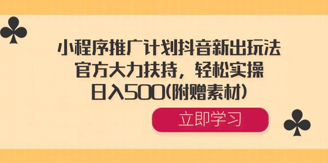 小程序推广计划抖音新出玩法，官方大力扶持，轻松实操，日入500(附赠素材)-2Y资源网