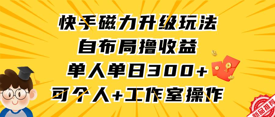 快手磁力升级玩法，自布局撸收益，单人单日300+，个人工作室均可操作-2Y资源网