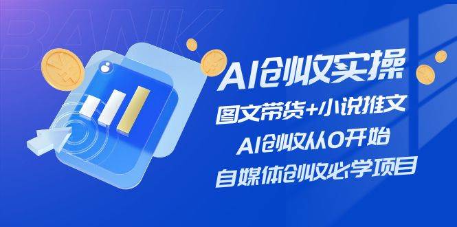 AI创收实操—图文带货+小说推文，AI创收从0开始，自媒体创收必学项目-2Y资源网
