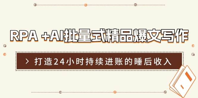 RPA +AI批量式 精品爆文写作  日更实操营，打造24小时持续进账的睡后收入-2Y资源网