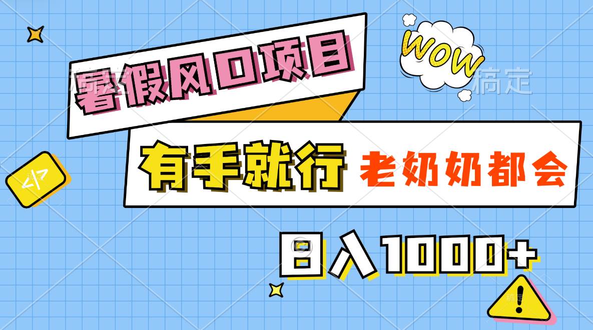 暑假风口项目，有手就行，老奶奶都会，轻松日入1000+-2Y资源网