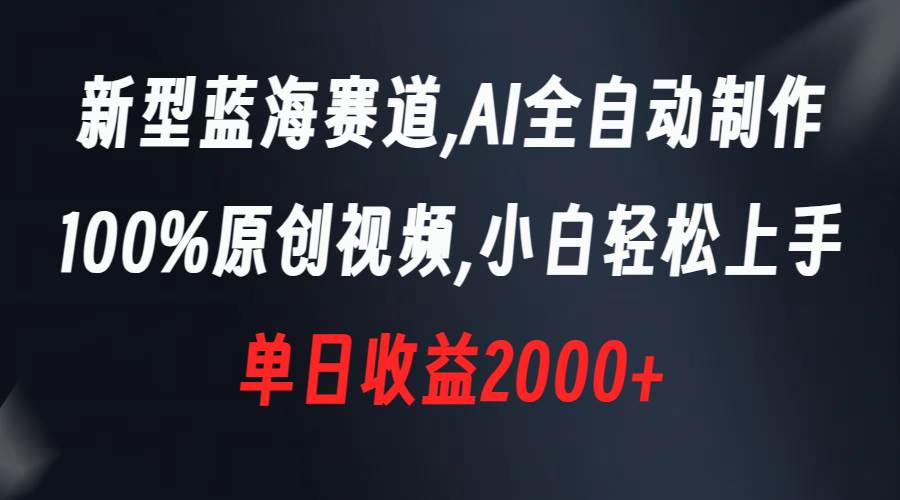 新型蓝海赛道，AI全自动制作，100%原创视频，小白轻松上手，单日收益2000+-2Y资源网