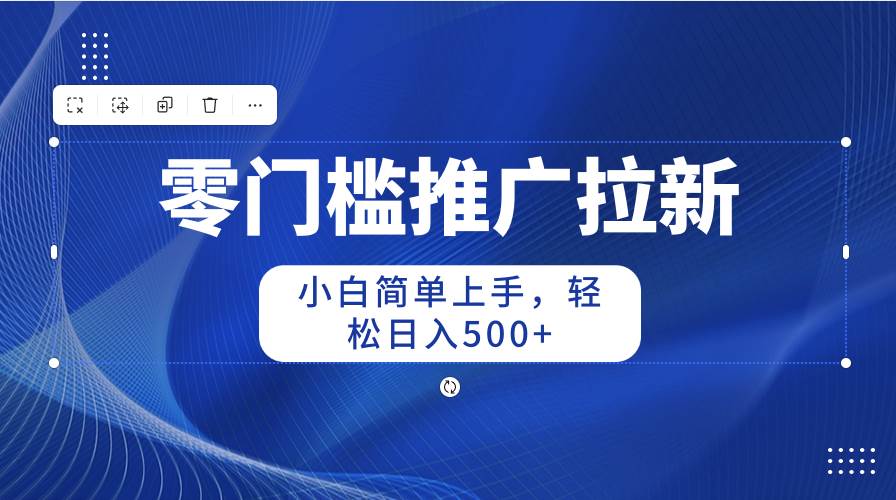 零门槛推广拉新，小白简单上手，轻松日入500+-2Y资源网