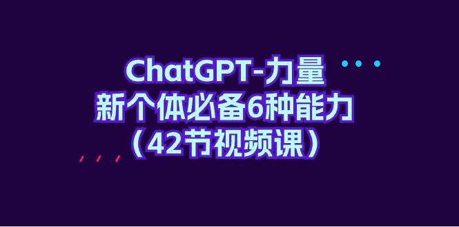 ChatGPT-力量 新个体必备6种能力（42节视频课）-2Y资源网