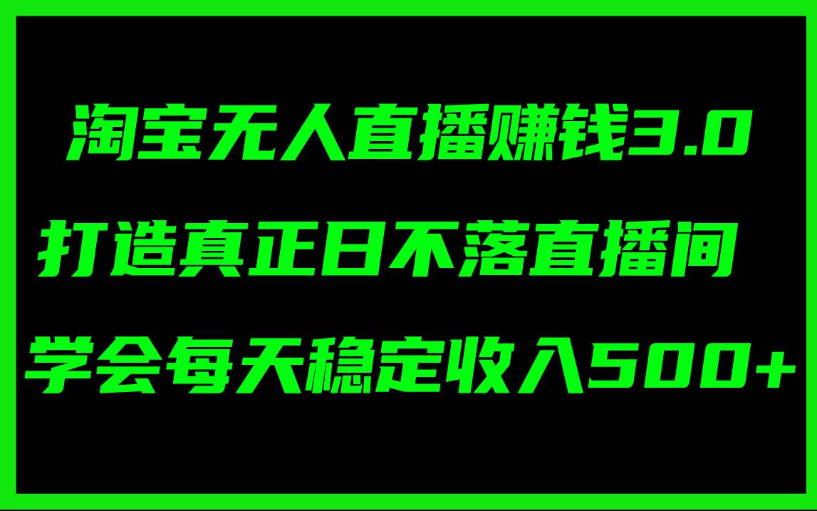 淘宝无人直播赚钱3.0，打造真正日不落直播间 ，学会每天稳定收入500+-2Y资源网