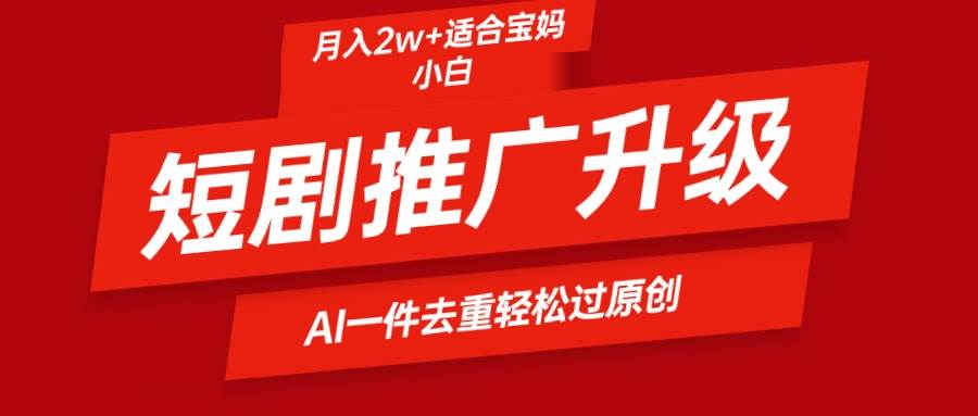 短剧推广升级新玩法，AI一键二创去重，轻松月入2w+-2Y资源网