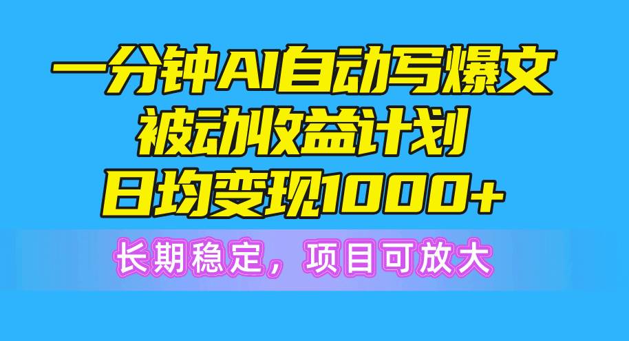 一分钟AI爆文被动收益计划，日均变现1000+，长期稳定，项目可放大-2Y资源网