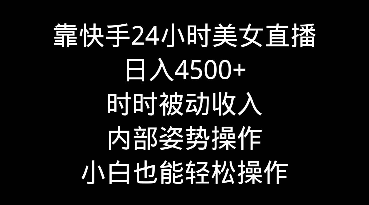 靠快手24小时美女直播，日入4500+，时时被动收入，内部姿势操作，小白也…-2Y资源网