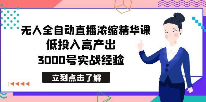最新无人全自动直播浓缩精华课，低投入高产出，3000号实战经验-2Y资源网