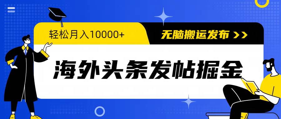 海外头条发帖掘金，轻松月入10000+，无脑搬运发布，新手小白无门槛-2Y资源网