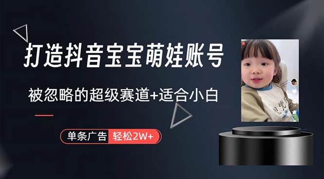 打造抖音宝宝账号，一条广告2W，大部分人忽略的超级赛道，小白简单入手-2Y资源网