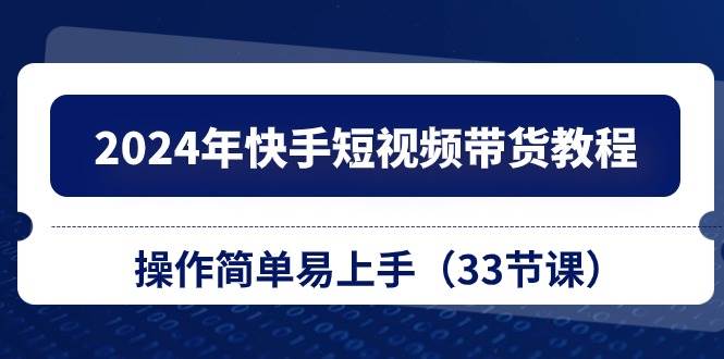 2024年快手短视频带货教程，操作简单易上手（33节课）-2Y资源网