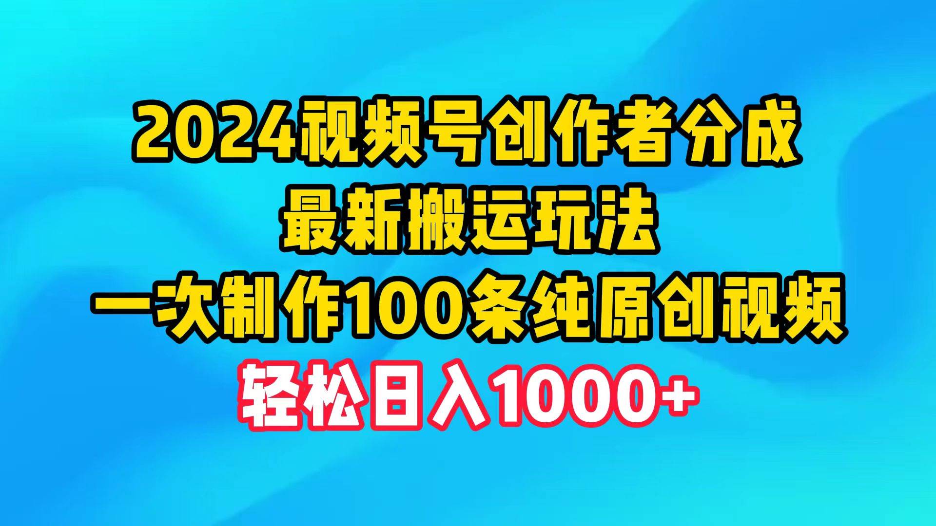 2024视频号创作者分成，最新搬运玩法，一次制作100条纯原创视频，日入1000+-2Y资源网