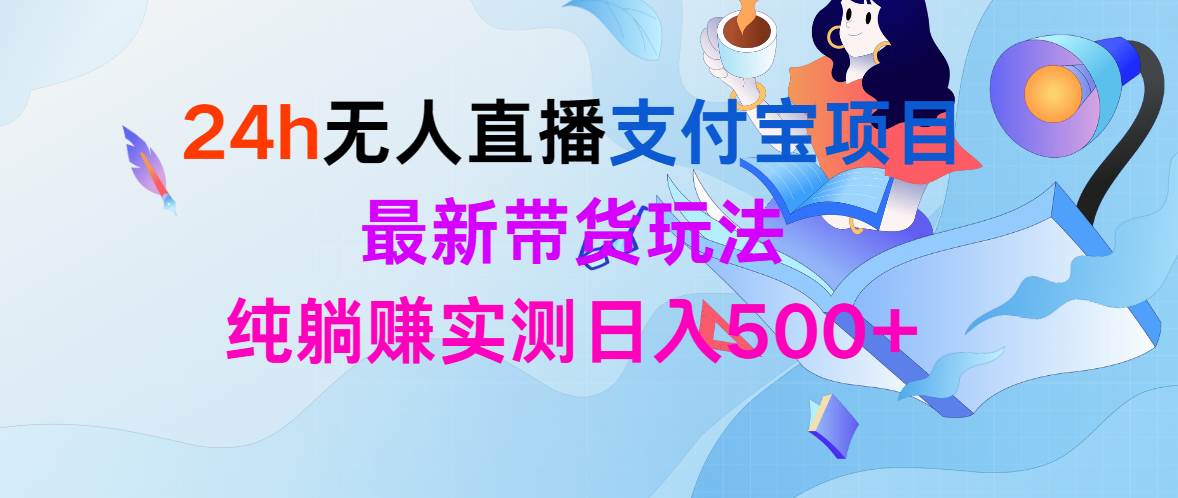 24h无人直播支付宝项目，最新带货玩法，纯躺赚实测日入500+-2Y资源网
