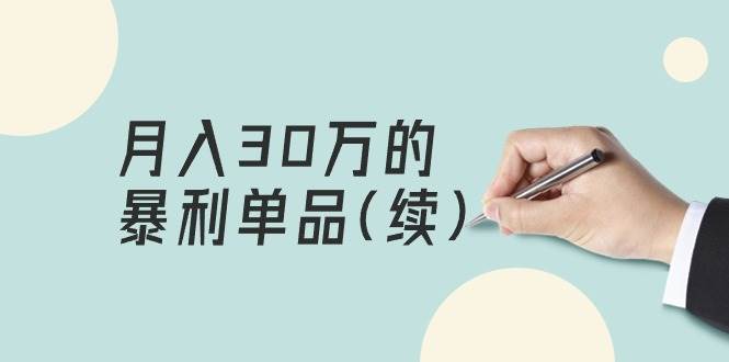 某公众号付费文章《月入30万的暴利单品(续)》客单价三四千，非常暴利-2Y资源网