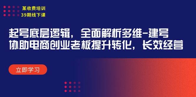 某收费培训39期线下课：起号底层逻辑，全面解析多维 建号，协助电商创业…-2Y资源网