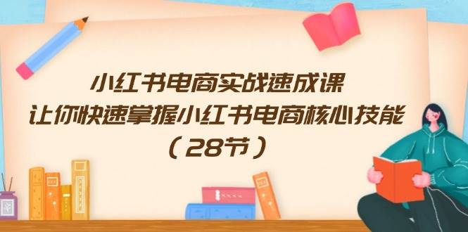 小红书电商实战速成课，让你快速掌握小红书电商核心技能（28节）-2Y资源网