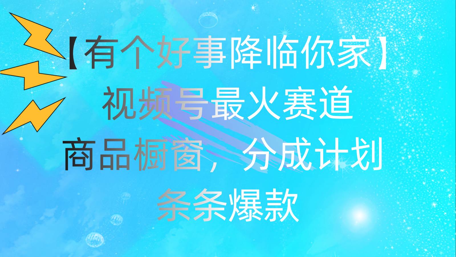 有个好事 降临你家：视频号最火赛道，商品橱窗，分成计划 条条爆款，每…-2Y资源网