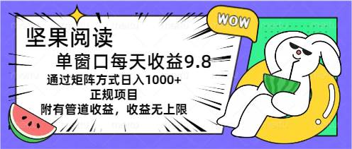 坚果阅读单窗口每天收益9.8通过矩阵方式日入1000+正规项目附有管道收益…-2Y资源网